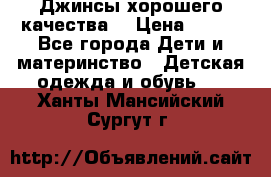 Джинсы хорошего качества. › Цена ­ 350 - Все города Дети и материнство » Детская одежда и обувь   . Ханты-Мансийский,Сургут г.